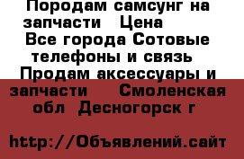 Породам самсунг на запчасти › Цена ­ 200 - Все города Сотовые телефоны и связь » Продам аксессуары и запчасти   . Смоленская обл.,Десногорск г.